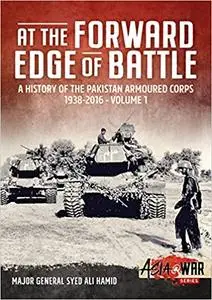 At the Forward Edge of Battle - A History of the Pakistan Armoured Corps 1938-2016: Volume 1