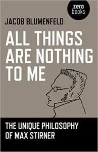 All Things are Nothing to Me: The Unique Philosophy of Max Stirner