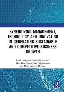 Synergizing Management, Technology and Innovation in Generating Sustainable and Competitive Business Growth