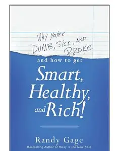 Why You're Dumb, Sick & Broke...And How to Get Smart, Healthy & Rich!