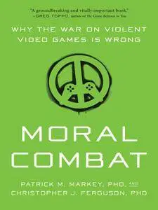 Moral Combat: Why the War on Violent Video Games Is Wrong