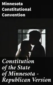 «Constitution of the State of Minnesota — Republican Version» by Minnesota Constitutional Convention