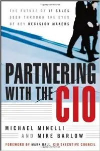 Partnering With the CIO: The Future of IT Sales Seen Through the Eyes of Key Decision Makers (2nd edition)  (repost)
