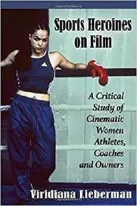 Sports Heroines on Film: A Critical Study of Cinematic Women Athletes, Coaches and Owners