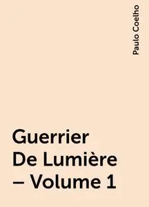 «Guerrier De Lumière – Volume 1» by Paulo Coelho