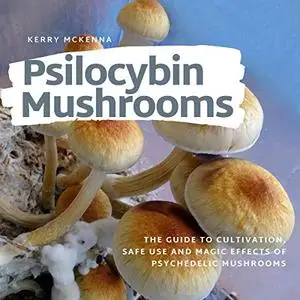 Psilocybin Mushrooms: The Guide to Cultivation, Safe Use and Magic Effects of Psychedelic Mushrooms