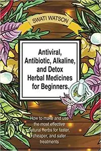 Antiviral, Antibiotic, Alkaline, and Detox Herbal Medicines for Beginners