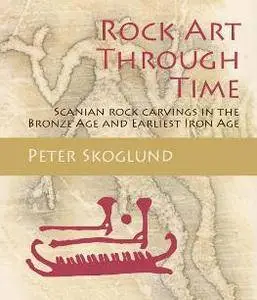 Rock Art Through Time : Scanian Rock Carvings in the Bronze Age and Earliest Iron Age