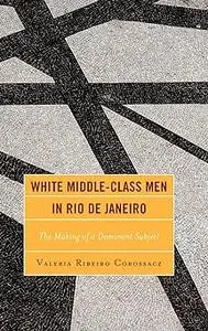 White Middle-Class Men in Rio de Janeiro: The Making of a Dominant Subject