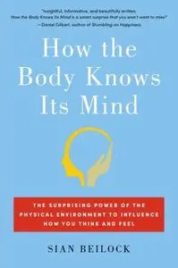 How the Body Knows Its Mind: The Surprising Power of the Physical Environment to Influence How You Think and Feel
