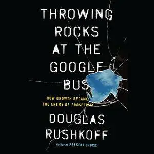 Throwing Rocks at the Google Bus: How Growth Became the Enemy of Prosperity [Audiobook]