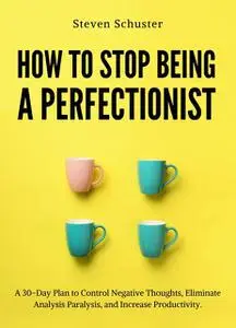 «How to Stop Being a Perfectionist» by Steven Schuster