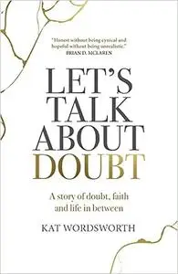 Let's Talk About Doubt: A Story of Doubt, Faith and Life in Between