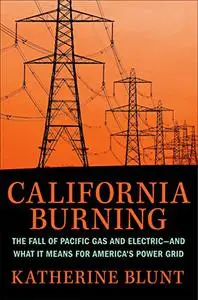 California Burning: The Fall of Pacific Gas and Electric--and What It Means for America's Power Grid