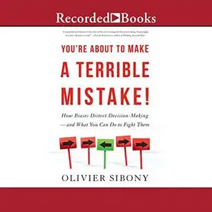 You're About to Make a Terrible Mistake!: How Biases Distort Decision-Making-and What You Can Do to Fight Them [Audiobook]