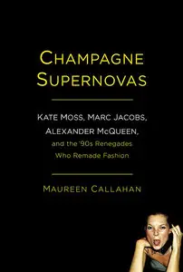 Champagne Supernovas: Kate Moss, Marc Jacobs, Alexander McQueen, and the '90s Renegades Who Remade Fashion