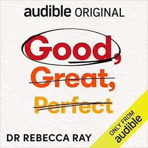 Good, Great, Perfect: Ditch Perfectionism for Good Enough and Succeed More by Dr Rebecca Ray