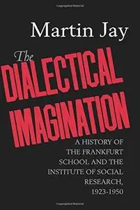 The Dialectical Imagination : a History of the Frankfurt School and the Institute of Social Research, 1923-1950