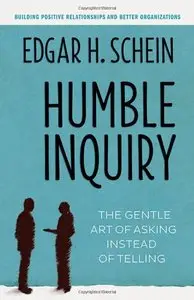 Humble Inquiry: The Gentle Art of Asking Instead of Telling