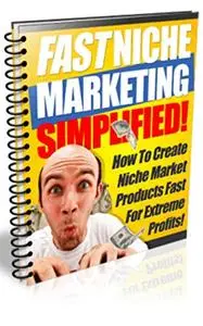 Fast Niche Product Creation Simplified: How to create niche market products fast for extreme profits