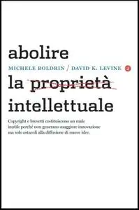 Michele Boldrin e David K.Levine - Abolire la proprietà intellettuale