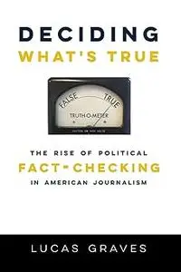 Deciding What’s True: The Rise of Political Fact-Checking in American Journalism