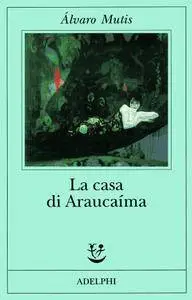 Alvaro Mutis - La casa di Araucaima