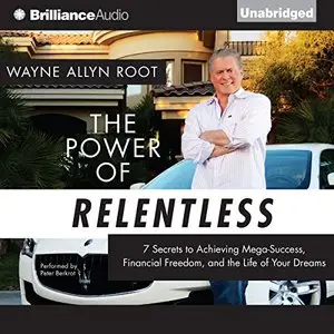 The Power of Relentless: 7 Secrets to Achieving Mega-Success, Financial Freedom, and the Life of Your Dreams (Audiobook)