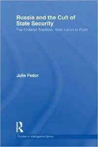 Russia and the Cult of State Security: The Chekist Tradition, From Lenin to Putin