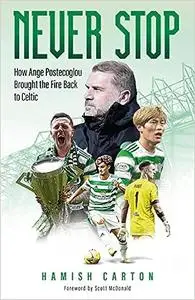 Never Stop: How Ange Postecoglou Brought the Fire Back to Celtic