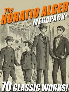 «The Horatio Alger MEGAPACK®: 70 Classic Works» by Horatio Alger