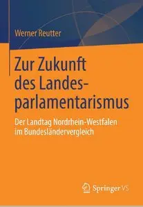 Zur Zukunft des Landesparlamentarismus: Der Landtag Nordrhein-Westfalen im Bundesländervergleich