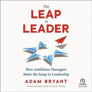 The Leap to Leader: How Ambitious Managers Make the Jump to Leadership [Audiobook]