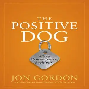 «The Positive Dog: A Story About the Power of Positivity» by Jon Gordon