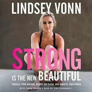 Strong Is the New Beautiful: Embrace Your Natural Beauty, Eat Clean, and Harness Your Power [Audiobook]