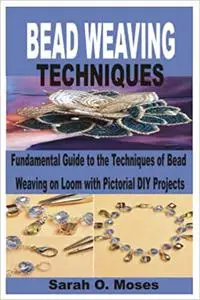 BEAD WEAVING TECHNIQUES: Fundamental Guide to the Techniques of Bead Weaving on Loom with Pictorial DIY Projects