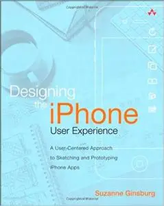 Designing the iPhone User Experience: A User-Centered Approach to Sketching and Prototyping iPhone Apps