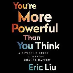 Eric Liu - You're More Powerful Than You Think: A Citizen's Guide to Making Change Happen
