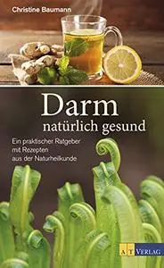Darm - natürlich gesund: Ein praktischer Ratgeber mit Rezeptenaus der Naturheilkunde