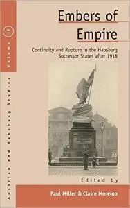 Embers of Empire: Continuity and Rupture in the Habsburg Successor States after 1918