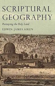 Scriptural Geography: Portraying the Holy Land (Tauris Historical Geography)