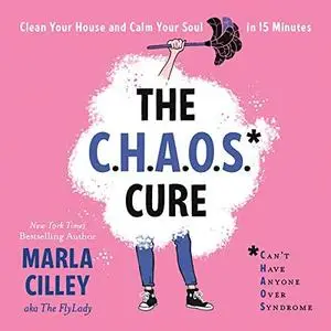 The CHAOS Cure: Clean Your House and Calm Your Soul in 15 Minutes [Audiobook]