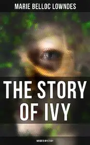 «THE STORY OF IVY (Murder Mystery)» by Marie Belloc Lowndes