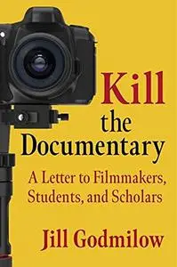 Kill the Documentary: A Letter to Filmmakers, Students, and Scholars