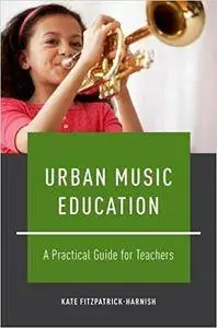 Urban Music Education: A Practical Guide for Teachers (Repost)