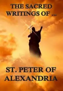 «The Sacred Writings of Peter, Bishop of Alexandria» by Saint Peter Bishop of Alexandria