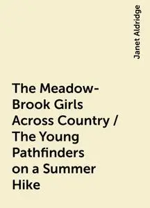 «The Meadow-Brook Girls Across Country / The Young Pathfinders on a Summer Hike» by Janet Aldridge