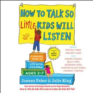 «How to Talk So Little Kids Will Listen: A Survival Guide to Life with Children Ages 2-7» by Julie King,Joanna Faber