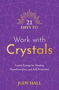 21 Days to Work with Crystals: Crystal Energy for Healing, Transformation, and Self-Protection (21 Days)