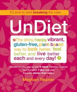 UnDiet: The Shiny, Happy, Vibrant, Gluten-Free, Plant-Based Way To Look Better, Feel Better, And Live Better Each And Every Day